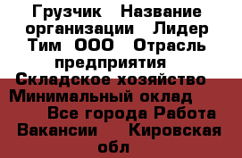 Грузчик › Название организации ­ Лидер Тим, ООО › Отрасль предприятия ­ Складское хозяйство › Минимальный оклад ­ 24 000 - Все города Работа » Вакансии   . Кировская обл.